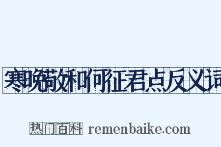 寒晚敬和何征君点反义词是什么意思的图片